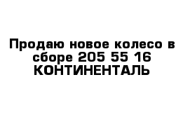 Продаю новое колесо в сборе 205-55-16 КОНТИНЕНТАЛЬ